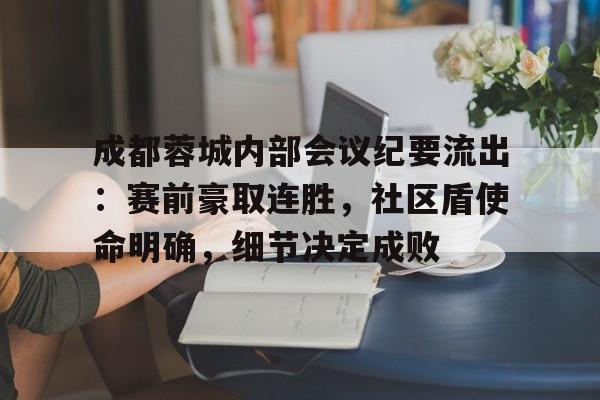 爱游戏体育电竞 -成都蓉城内部会议纪要流出：赛前豪取连胜，社区盾使命明确，细节决定成败(731在各大平台的评分)